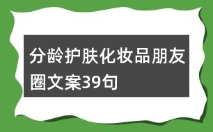 分齡護(hù)膚化妝品朋友圈文案39句