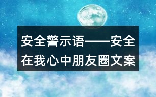 安全警示語(yǔ)――安全在我心中朋友圈文案39句