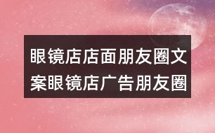 眼鏡店店面朋友圈文案：眼鏡店廣告朋友圈文案40句