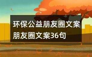 環(huán)保公益朋友圈文案、朋友圈文案36句