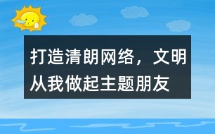 “打造清朗網(wǎng)絡(luò)，文明從我做起”主題朋友圈文案39句