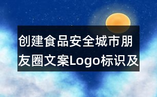 創(chuàng)建食品安全城市朋友圈文案Logo標(biāo)識(shí)及朋友圈文案35句