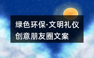 “綠色環(huán)?！の拿鞫Y儀”創(chuàng)意朋友圈文案38句