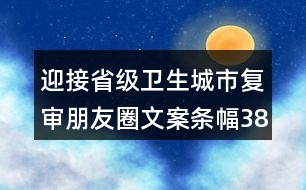 迎接省級(jí)衛(wèi)生城市復(fù)審朋友圈文案條幅38句