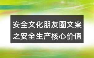 安全文化朋友圈文案之安全生產(chǎn)核心價值觀朋友圈文案35句