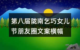 第八屆隴南乞巧女兒節(jié)朋友圈文案、橫幅39句