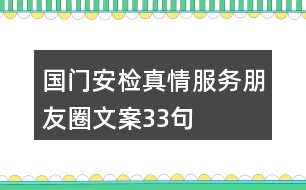 國門安檢真情服務(wù)朋友圈文案33句