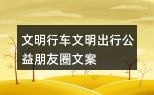 “文明行車(chē)、文明出行”公益朋友圈文案38句