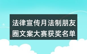 法律宣傳月法制朋友圈文案大賽獲獎名單出爐35句