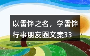 “以雷鋒之名，學雷鋒行事”朋友圈文案33句