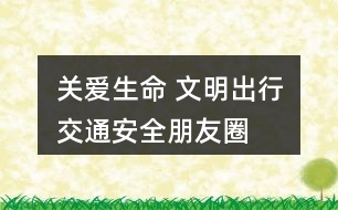 “關(guān)愛生命 文明出行”交通安全朋友圈文案36句