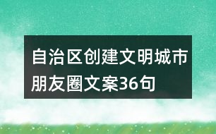 自治區(qū)創(chuàng)建文明城市朋友圈文案36句