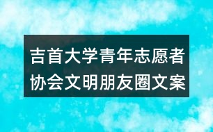 吉首大學(xué)青年志愿者協(xié)會(huì)文明朋友圈文案38句