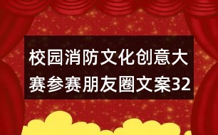 校園消防文化創(chuàng)意大賽參賽朋友圈文案32句