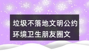 垃圾不落地文明公約、環(huán)境衛(wèi)生朋友圈文案35句