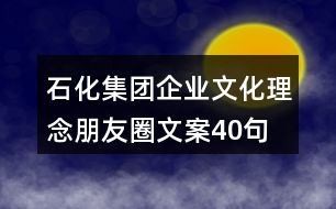 石化集團企業(yè)文化理念朋友圈文案40句