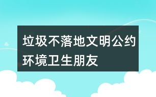 “垃圾不落地”文明公約、環(huán)境衛(wèi)生朋友圈文案40句