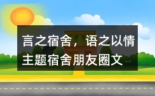 “言之宿舍，語之以情”主題宿舍朋友圈文案39句