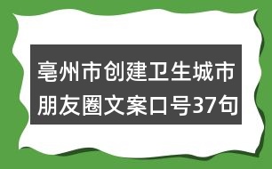 亳州市創(chuàng)建衛(wèi)生城市朋友圈文案口號37句