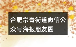 “合肥常青街道”微信公眾號海報朋友圈文案38句