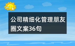 公司精細化管理朋友圈文案36句