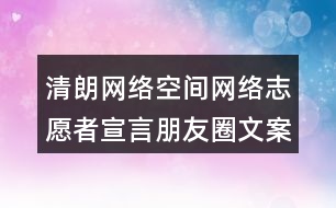 清朗網(wǎng)絡(luò)空間：網(wǎng)絡(luò)志愿者宣言朋友圈文案35句