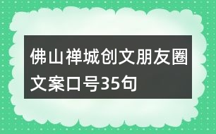 佛山禪城創(chuàng)文朋友圈文案口號(hào)35句