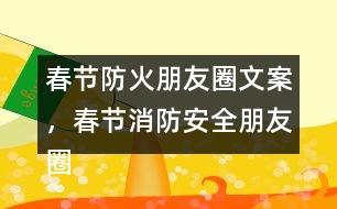 春節(jié)防火朋友圈文案，春節(jié)消防安全朋友圈文案34句