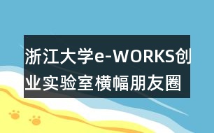 浙江大學(xué)e-WORKS創(chuàng)業(yè)實(shí)驗(yàn)室橫幅朋友圈文案40句