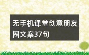 無(wú)手機(jī)課堂創(chuàng)意朋友圈文案37句