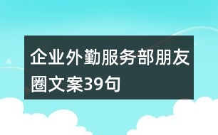 企業(yè)外勤服務(wù)部朋友圈文案39句