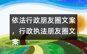 依法行政朋友圈文案，行政執(zhí)法朋友圈文案39句