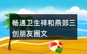 “暢通、衛(wèi)生、祥和燕郊”三創(chuàng)朋友圈文案32句