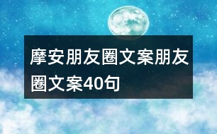 摩安朋友圈文案、朋友圈文案40句