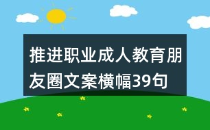 推進職業(yè)、成人教育朋友圈文案橫幅39句