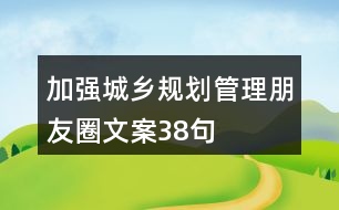 加強(qiáng)城鄉(xiāng)規(guī)劃管理朋友圈文案38句