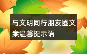 “與文明同行”朋友圈文案、溫馨提示語(yǔ)33句