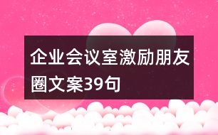 企業(yè)會(huì)議室激勵(lì)朋友圈文案39句