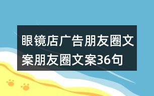 眼鏡店廣告朋友圈文案、朋友圈文案36句