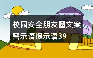 校園安全朋友圈文案、警示語、提示語39句