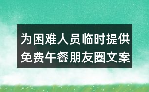 為困難人員臨時(shí)提供免費(fèi)午餐朋友圈文案34句