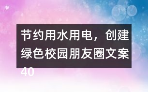 節(jié)約用水用電，創(chuàng)建綠色校園朋友圈文案40句