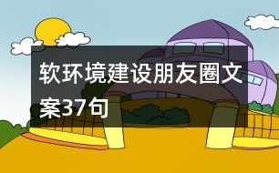 軟環(huán)境建設(shè)朋友圈文案37句