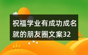 祝福學(xué)業(yè)有成、功成名就的朋友圈文案32句