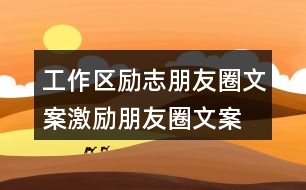 工作區(qū)勵(lì)志朋友圈文案、激勵(lì)朋友圈文案39句