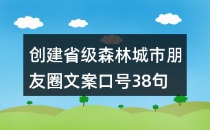 創(chuàng)建省級森林城市朋友圈文案、口號38句