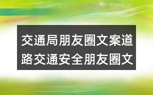 交通局朋友圈文案：道路交通安全朋友圈文案39句