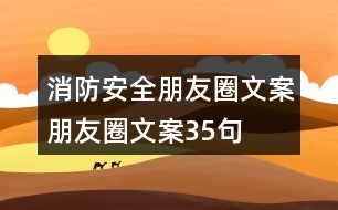 消防安全朋友圈文案、朋友圈文案35句