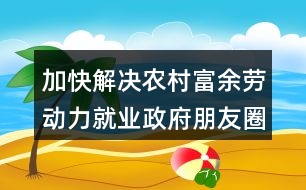 加快解決農(nóng)村富余勞動力就業(yè)政府朋友圈文案36句