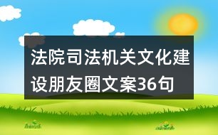 法院、司法機(jī)關(guān)文化建設(shè)朋友圈文案36句